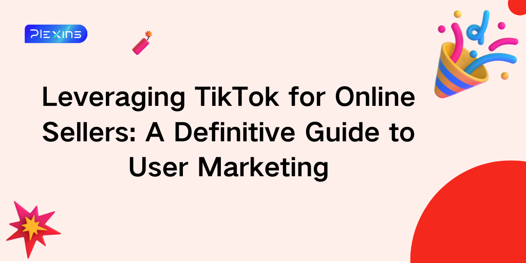 Leveraging TikTok for Online Sellers: A Definitive Guide to User Marketing